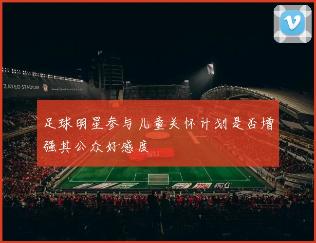 足球明星参与儿童关怀计划是否增强其公众好感度