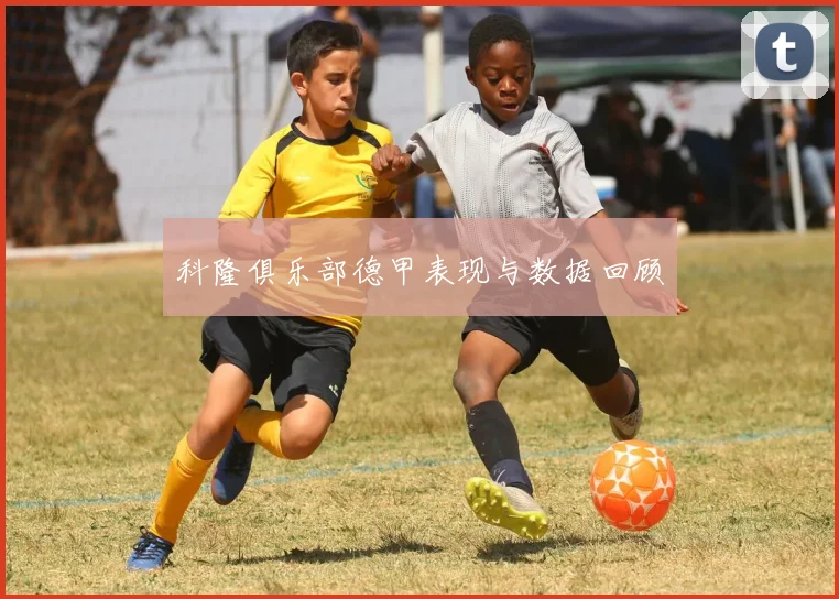 科隆俱乐部德甲表现与数据回顾