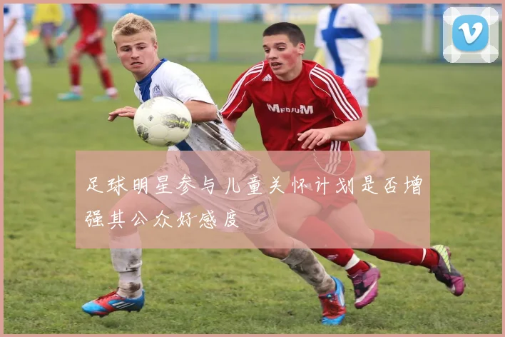 足球明星参与儿童关怀计划是否增强其公众好感度