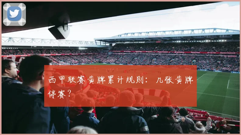 西甲联赛黄牌累计规则：几张黄牌停赛？