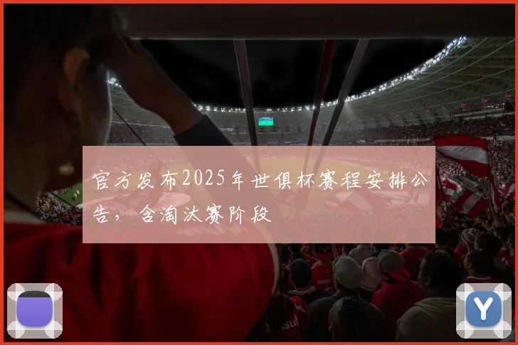 官方发布2025年世俱杯赛程安排公告,含淘汰赛阶段