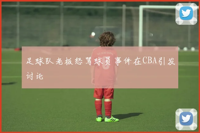 足球队老板怒骂球员事件在CBA引发讨论