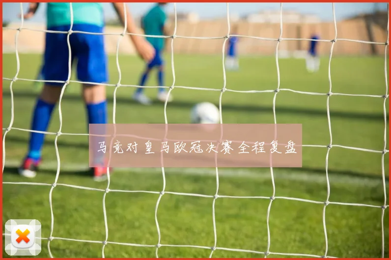 马竞对皇马欧冠决赛全程复盘